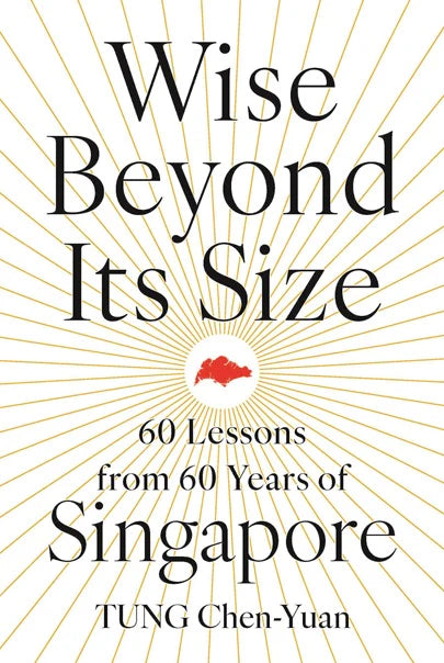 Wise Beyond Its Size: 60 Lessons from 60 Years of Singapore