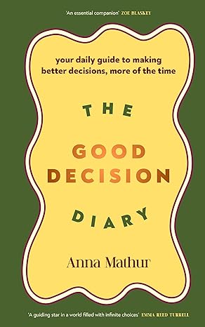 The Good Decision Diary: Your Daily Guide To Making Better Decisions, More Of The Time