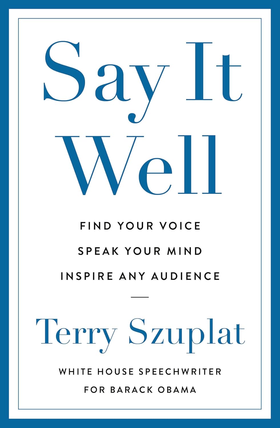Say It Well: Find Your Voice, Speak Your Mind, Inspire Any Audience