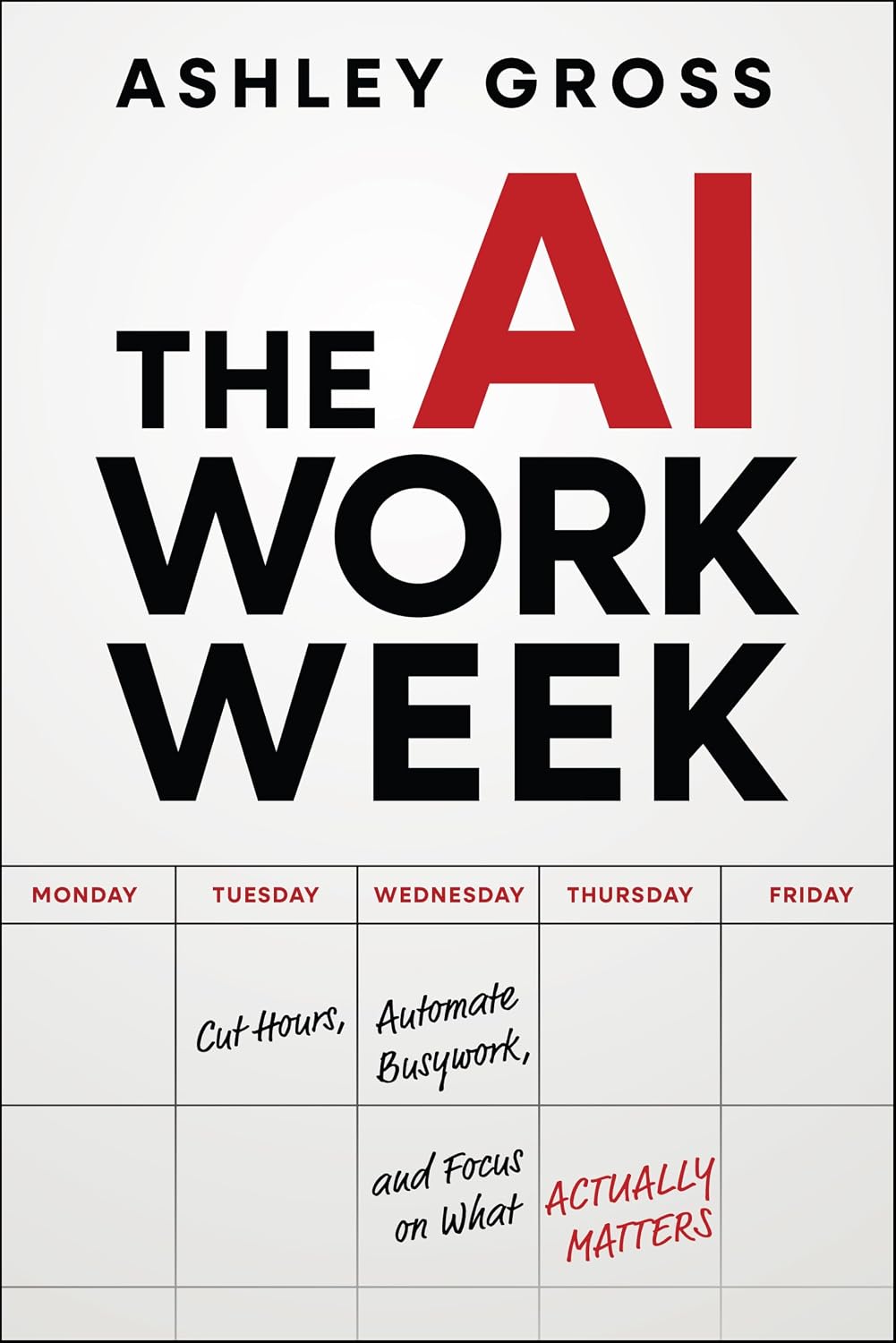 The AI Workweek: Cut Hours, Automate Busywork, and Focus on What Actually Matters (Paperback)