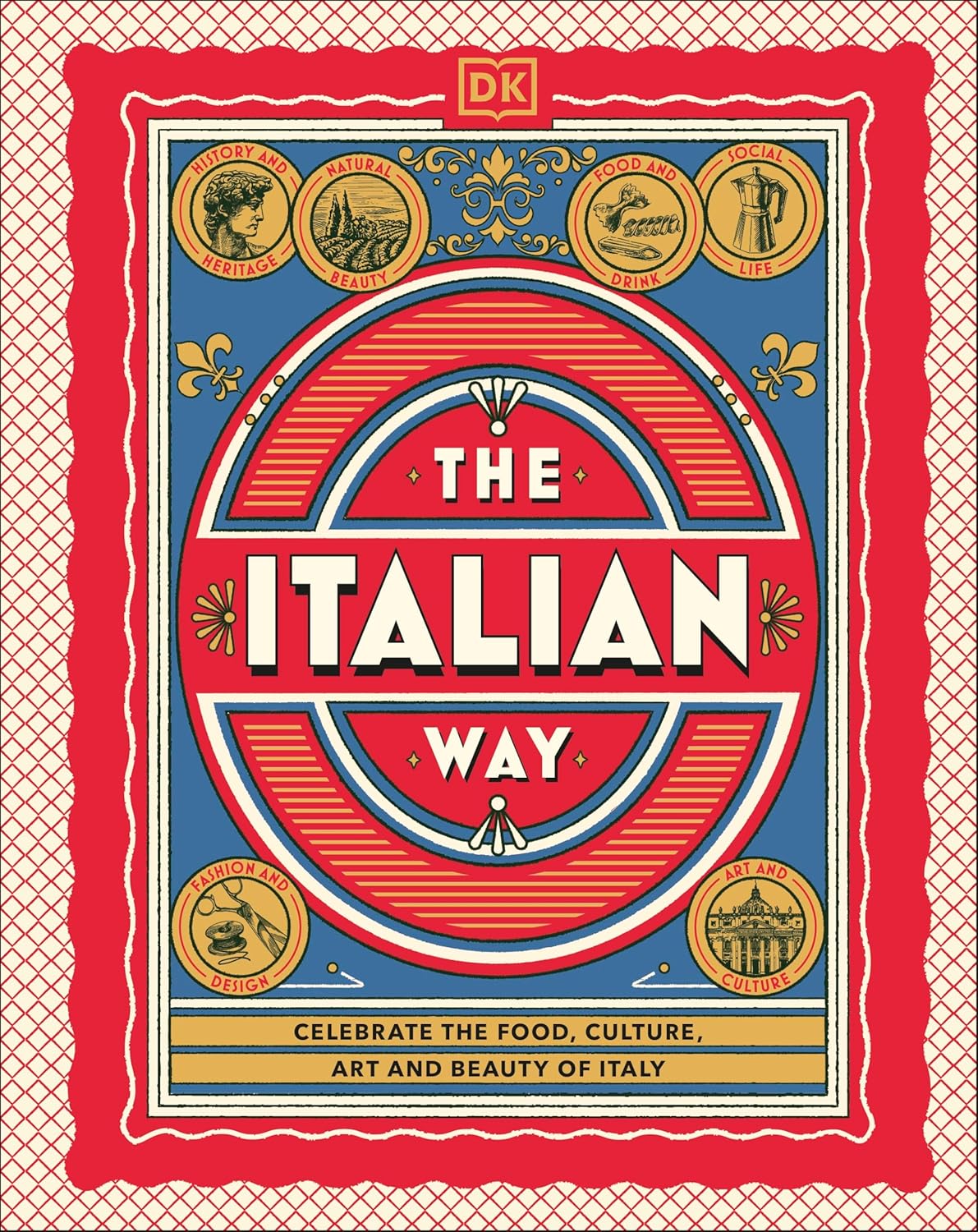 The Italian Way: Celebrate the Food, Culture, Art and Beauty of Italy