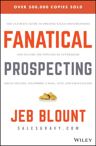 Fanatical Prospecting: The Ultimate Guide to Opening Sales Conversations and Filling the Pipeline by Leveraging Social Selling, Telephone, Email, Text, and Cold Calling (Jeb Blount)