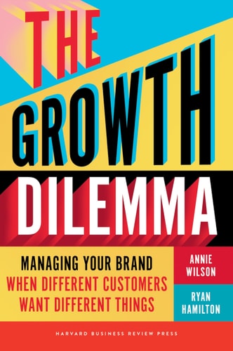 The Growth Dilemma: Managing Your Brand When Different Customers Want Different Things (Hardcover)