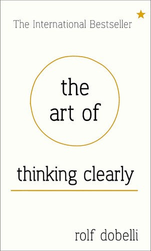 The Art of Thinking Clearly: Better Thinking, Better Decisions