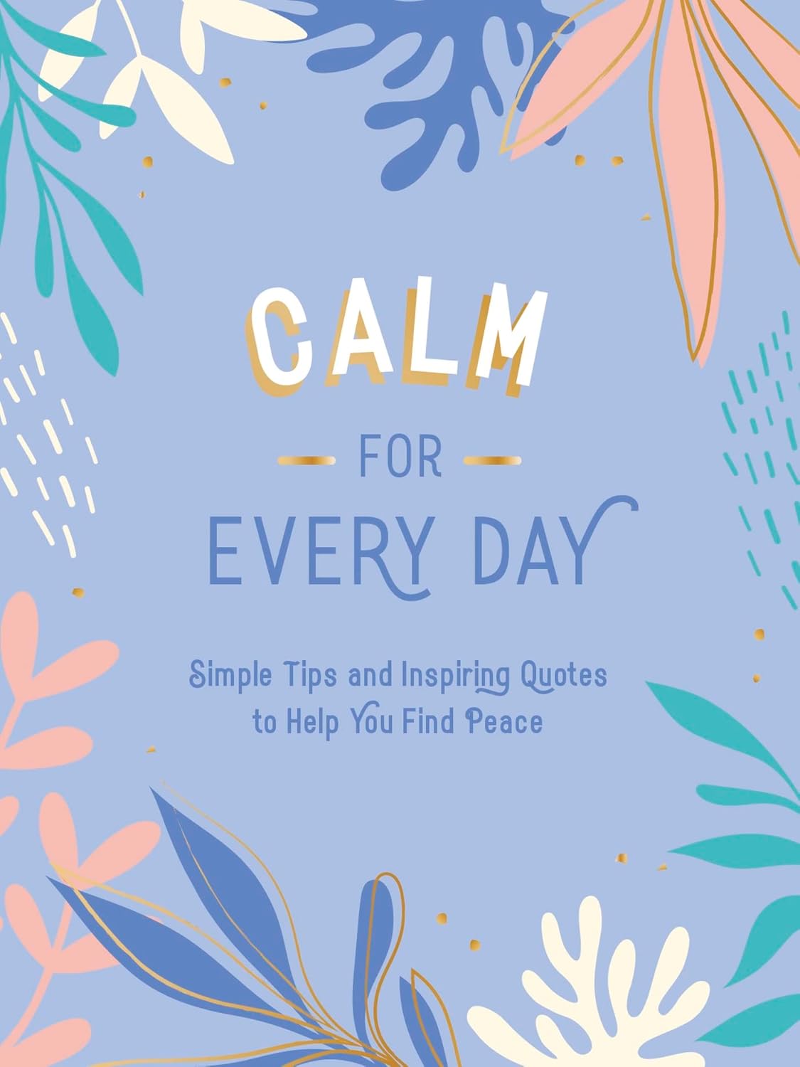 Calm for Every Day: Simple Tips and Inspiring Quotes to Help You Find Peace (Hardcover)