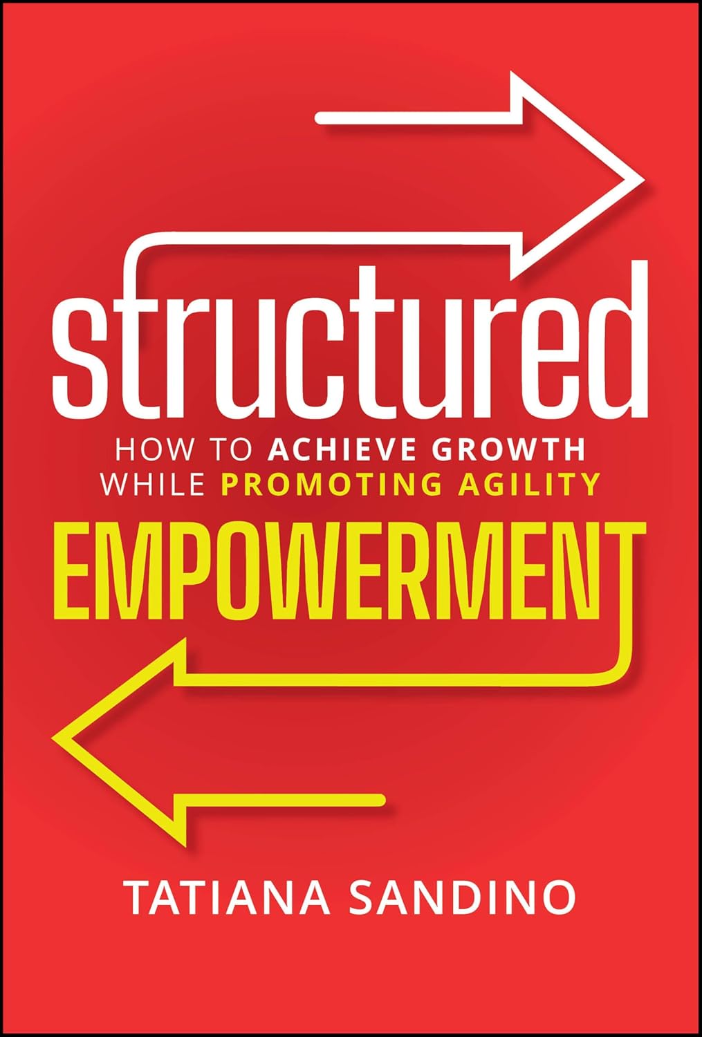 Structured Empowerment: How to Achieve Growth While Promoting Agility (Hardcover)