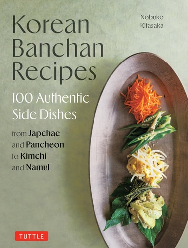Korean Banchan Recipes: 100 Authentic Side Dishes from Japchae and Pancheon to Kimchi and Namul