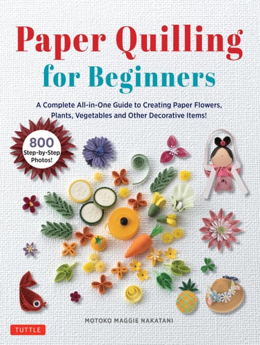 Paper Quilling for Beginners: A Complete All-in-One Guide to Creating Paper Flowers, Plants, Vegetables and other Decorative Items! (Hardcover)