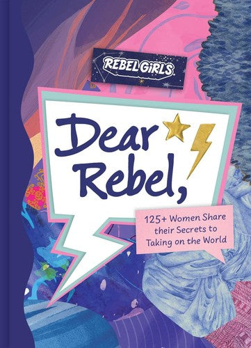Dear Rebel: 125+ Women Share their Secrets to Taking on the World
