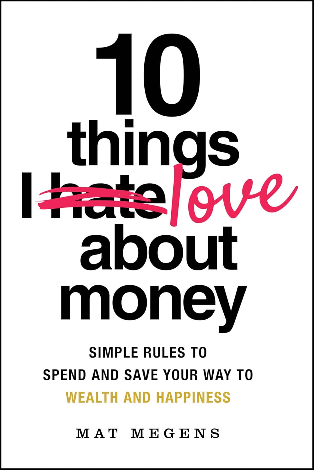 10 Things I Love About Money: Simple Rules to Spend and Save Your Way to Wealth and Happiness