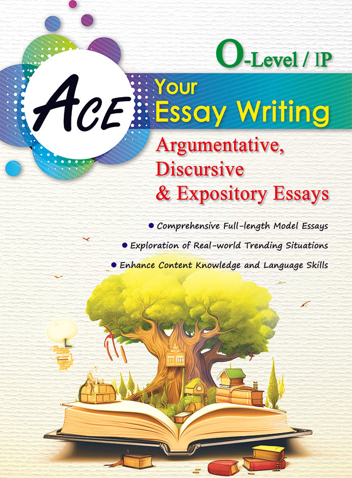 Ace Your Essay Writing (O-Level/IP) Argumentative, Discursive and Expository Essays