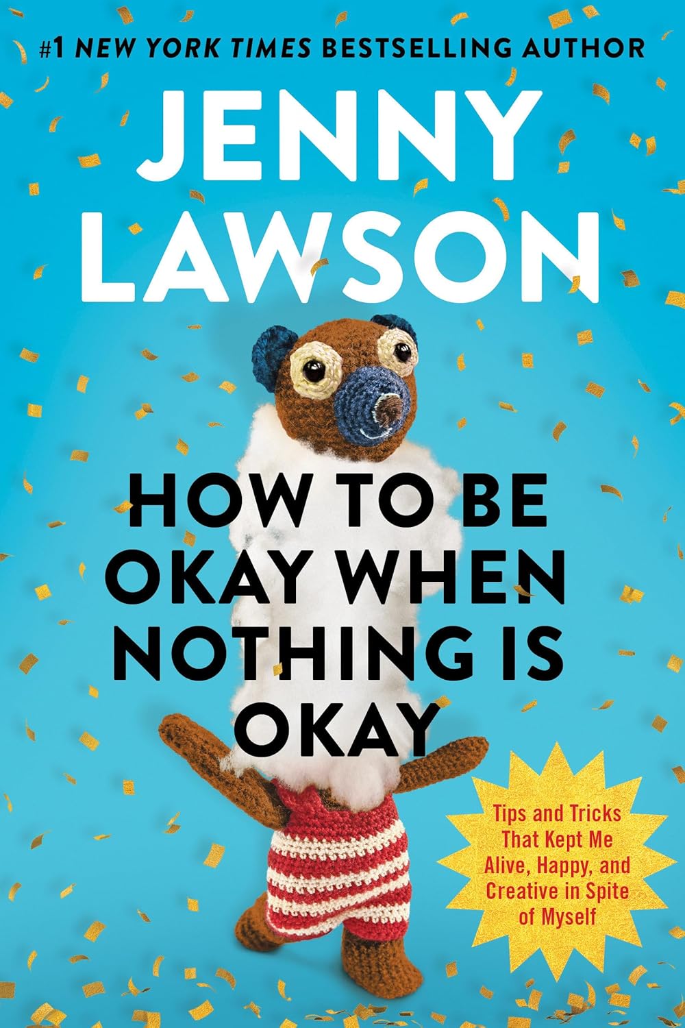 How to Be Okay When Nothing Is Okay: Tips and Tricks That Kept Me Alive, Happy, and Creative in Spite of Myself Hardcover)