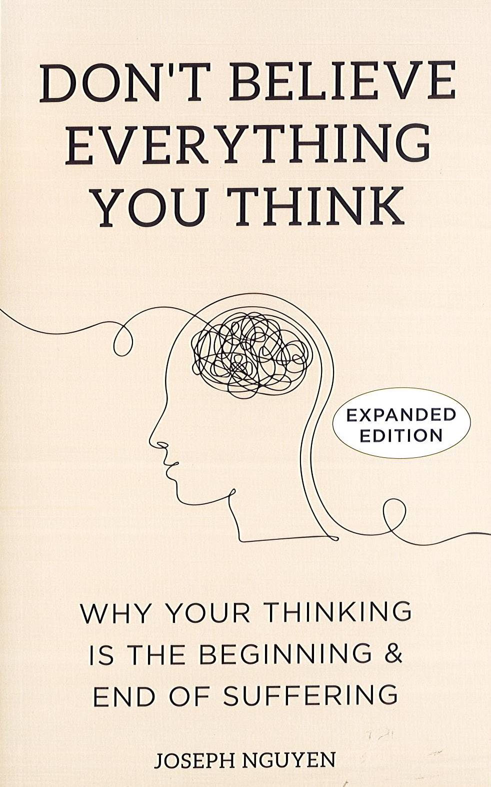 Don't Believe Everything You Think: Why Your Thinking Is The Beginning & End Of Suffering (Expanded Edition)