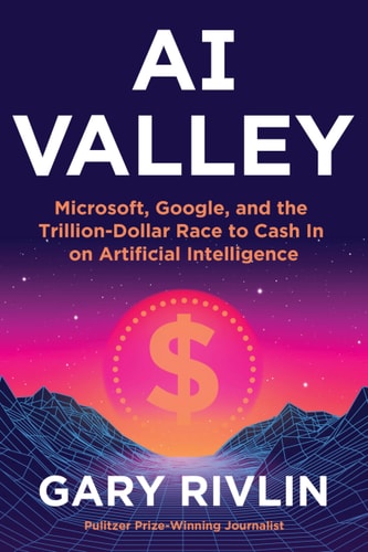 AI Valley: Microsoft, Google, and the Trillion-Dollar Race to Cash In on Artificial Intelligence