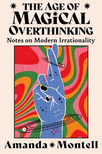  The Age of Magical Overthinking: Notes on Modern Irrationality (Paperback)