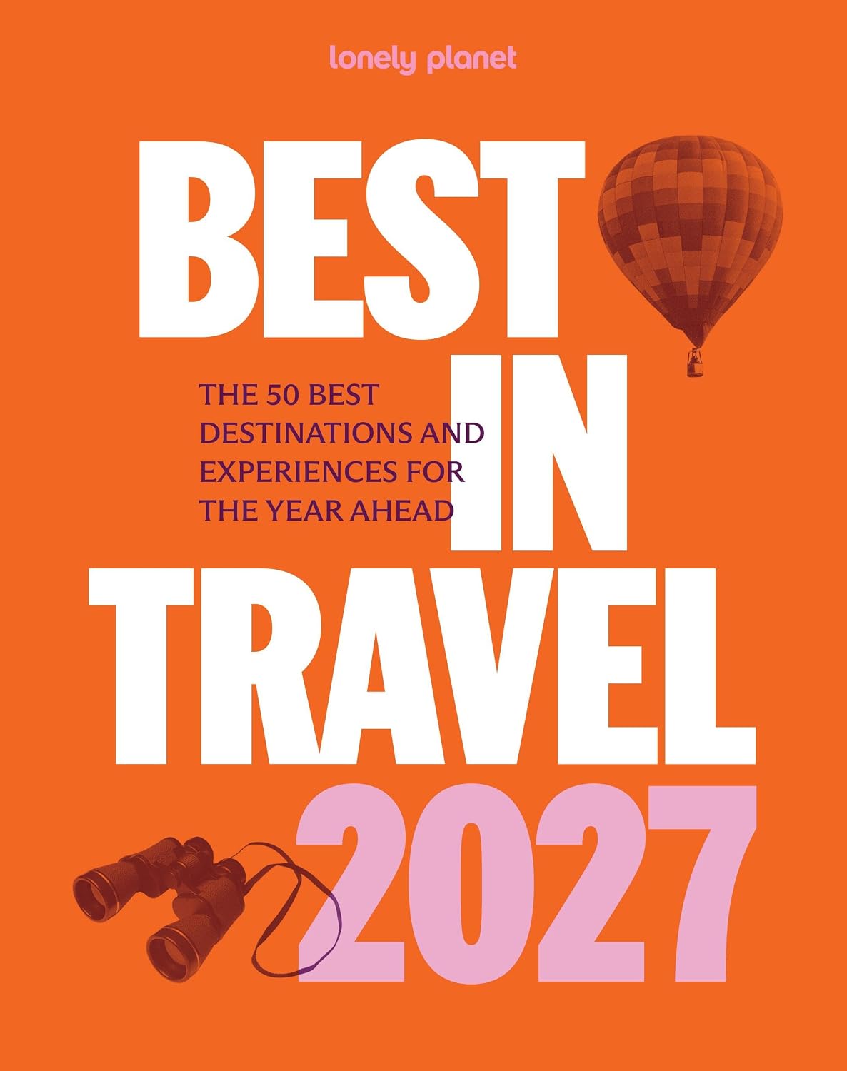 Lonely Planet Best in Travel 2027: The 50 Best Destinations & Experiences | A Year's Worth of Travel Inspiration | Packed with Trip Planning Tips & Advice